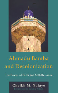 Title: Ahmadu Bamba and Decolonization: The Power of Faith and Self-Reliance, Author: Cheikh M. Ndiaye
