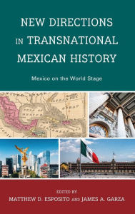 Title: New Directions in Transnational Mexican History: Mexico On the World Stage, Author: Matthew D. Esposito