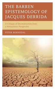 Title: The Barren Epistemology of Jacques Derrida: A Critique of Deconstruction from a Nietzschean Perspective, Author: Peter Bornedal