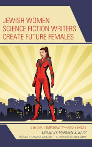 Title: Jewish Women Science Fiction Writers Create Future Females: Gender, Temporality-and Yentas, Author: Jack Dann