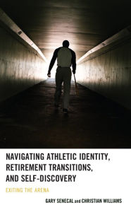 Title: Navigating Athletic Identity, Retirement Transitions, and Self-Discovery: Exiting the Arena, Author: Gary Senecal College of the Holly Cros