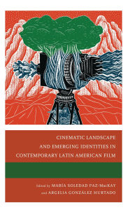 Title: Cinematic Landscape and Emerging Identities in Contemporary Latin American Film, Author: María Soledad Paz-MacKay