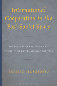 Title: International Cooperation in the Post-Soviet Space: Former Soviet Republics and Theories of International Politics, Author: Farhad Huseynov