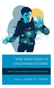 Title: New Directions in Childhood Studies: Innocence, Trauma, and Agency in the Twenty-first Century, Author: James M. Curtis