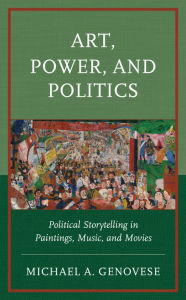 Title: Art, Power, and Politics: Political Storytelling in Paintings, Music, and Movies, Author: Michael A. Genovese