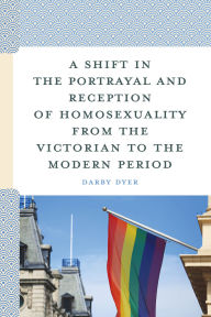 Title: A Shift in the Portrayal and Reception of Homosexuality from the Victorian to the Modern Period, Author: Darby Dyer