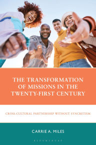 Title: The Transformation of Missions in the Twenty-First Century: Cross-Cultural Partnership without Syncretism, Author: Carrie A. Miles