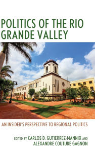 Title: Politics of the Rio Grande Valley: An Insider's Perspective to Regional Politics, Author: Natasha Altema McNeely