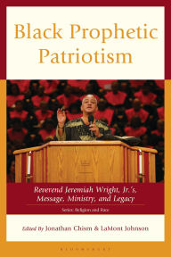 Title: Black Prophetic Patriotism: Reverend Jeremiah Wright, Jr.'s, Message, Ministry, and Legacy, Author: John W. Kinney