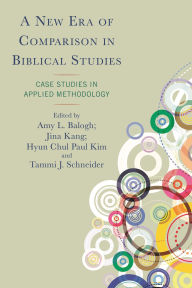 Title: A New Era of Comparison in Biblical Studies: Case Studies in Applied Methodology, Author: Amy L. Balogh