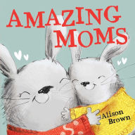 Title: Amazing Moms, Author: Alison Brown