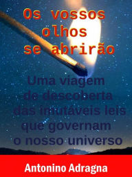 Title: Os Vossos Olhos Se Abrirão: Uma Viagem De Descoberta Das Imutáveis Leis Que Governam O Nosso Universo, Author: Antonino Adragna