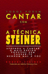 Title: Todos Podem Cantar Com A Técnica Steiner!: Aprenda A Cantar O Mais Rápido Possível Sem Causar-Te Nenhum Mal À Voz, Author: Robert Steiner