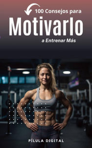 Title: 100 Consejos para Motivarlo a Entrenar Más, Author: Pílula Digital