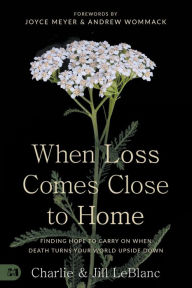 Title: When Loss Comes Close to Home: Finding Hope to Carry On When Death Turns Your World Upside Down, Author: Charlie LeBlanc