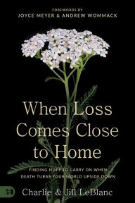 Title: When Loss Comes Close to Home: Finding Hope to Carry On When Death Turns Your World Upside Down, Author: Charlie LeBlanc