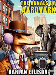 Title: The Annals of Aardvark, Author: Harlan Ellison