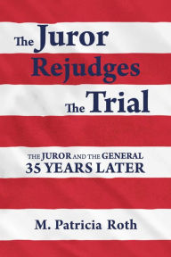 Title: The Juror Rejudges The Trial: The Juror and the General 35 years later, Author: M Patricia Roth