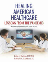 Title: Healing American Healthcare: Lessons From The Pandemic, Author: John Dalton FHFMA