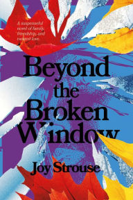 Title: Beyond the Broken Window: A suspenseful novel of family, friendship, and twisted love., Author: Joy Strouse
