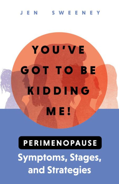 You've Got to Be Kidding Me!: Perimenopause Symptoms, Stages & Strategies