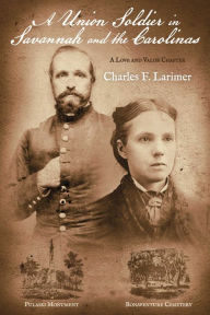 Title: A Union Soldier in Savannah and the Carolinas: A Love and Valor Chapter, Author: Charles Larimer