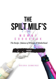 Title: The Spilt Milf's Mommy Cookbook: The Recipe: Balance of Woman & Motherhood, Author: Briana Cummings