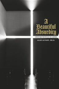 Title: A Beautiful Absurdity: Christian Poetry of the Sacred, Author: Alan Altany Ph.D.