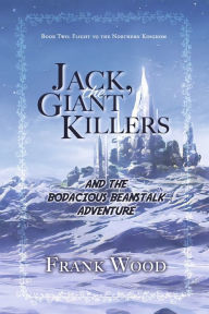 Title: Jack, the Giant Killers and the Bodacious Beanstalk Adventure: Book Two: Flight to the Northern Kingdom, Author: Frank Wood