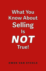 Title: What You Know About Selling is NOT True, Author: Owen Van Syckle