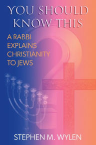 Title: You Should Know This: A Rabbi Explains Christianity to Jews, Author: Stephen M. Wylen