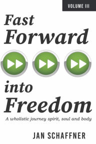 Title: Fast Forward into Freedom: A wholistic journey spirit, soul and body, Author: Jan Schaffner