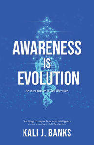 Title: Awareness is Evolution: An Introduction to Self-Elevation, Author: Kali J. Banks