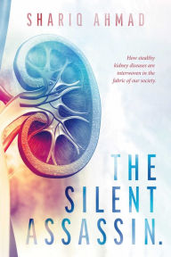 Title: The Silent Assassin.: How stealthy kidney diseases are interwoven in the fabric of our society., Author: Shariq Ahmad