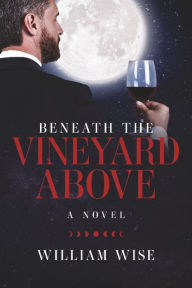 Title: Beneath the Vineyard Above, Author: William Wise