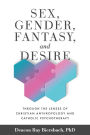 Sex, Gender, Fantasy, and Desire: Through the Lenses of Christian Anthropology and Catholic Psychotherapy