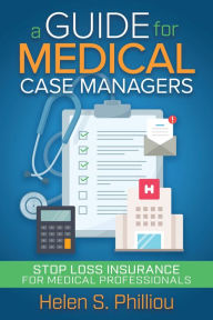 Title: A Guide for Medical Case Managers: Stop Loss Insurance for Medical Professionals, Author: Helen S. Philliou