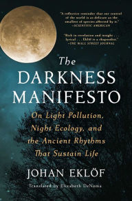 Title: The Darkness Manifesto: On Light Pollution, Night Ecology, and the Ancient Rhythms That Sustain Life, Author: Johan Eklïf
