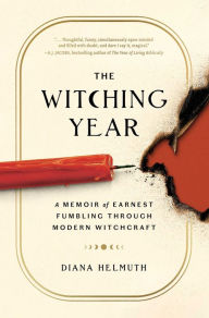 Title: The Witching Year: A Memoir of Earnest Fumbling Through Modern Witchcraft, Author: Diana Helmuth