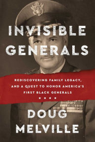 Title: Invisible Generals: Rediscovering Family Legacy, and a Quest to Honor America's First Black Generals, Author: Doug Melville