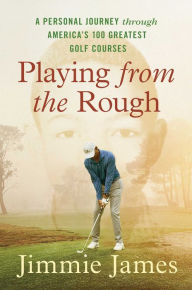 Title: Playing from the Rough: A Personal Journey through America's 100 Greatest Golf Courses, Author: Jimmie James