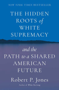 Title: The Hidden Roots of White Supremacy: and the Path to a Shared American Future, Author: Robert P. Jones