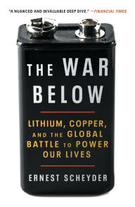 Title: The War Below: Lithium, Copper, and the Global Battle to Power Our Lives, Author: Ernest Scheyder