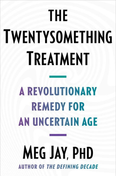 The Twentysomething Treatment: A Revolutionary Remedy for an Uncertain Age