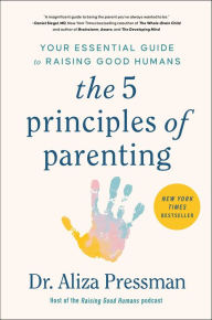 Title: The 5 Principles of Parenting: Your Essential Guide to Raising Good Humans, Author: Aliza Pressman