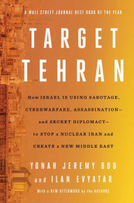 Title: Target Tehran: How Mossad Is Using Sabotage, Cyberwarfare, Assassination - and Secret Diplomacy - to Realign the Middle East, Author: Yonah Jeremy Bob