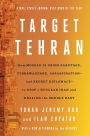 Target Tehran: How Israel Is Using Sabotage, Cyberwarfare, Assassination - and Secret Diplomacy - to Stop a Nuclear Iran and Create a New Middle East