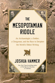 Title: The Mesopotamian Riddle: An Archaeologist, a Soldier, a Clergyman and the Race to Decipher the World's Oldest Writing, Author: Joshua Hammer