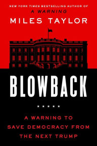 Title: Blowback: A Warning to Save Democracy from the Next Trump, Author: Miles Taylor