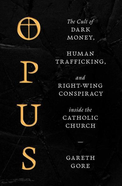 Opus: The Cult of Dark Money, Human Trafficking, and Right-Wing Conspiracy inside the Catholic Church